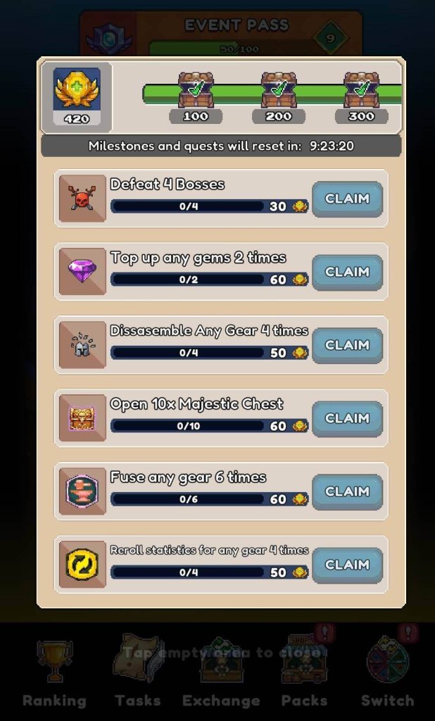 A mobile game screen displaying an "EVENT PASS" interface with daily or event-specific quests and milestones.

At the top of the screen:
A banner reads "EVENT PASS" with a progress bar filled to about halfway and a '9' in a green diamond shape on the right side. A purple crest icon is on the left.

Below the "EVENT PASS" banner there's a section related to rewards:
On the left is a gold shield-like icon with "420" written on it.
To the right are three small wooden chest icons labeled "100" "200" and "300" respectively with progress bars below them. This likely indicates milestone rewards based on accumulated points.
Below this a timer reads "Milestones and quests will reset in: 9:23:20" indicating a daily or periodic reset.

The main part of the screen lists six quests or tasks each in a separate horizontal brown-gold panel:

Defeat 4 Bosses: Shows a red spider-like icon. Progress is "0/4". A blue "CLAIM" button is on the right with a yellow star icon and "30" next to it.

Top up any gems 2 times: Shows a purple diamond icon. Progress is "0/2". A blue "CLAIM" button is on the right with a yellow star icon and "60" next to it.

Disassemble Any Gear 4 times: Shows a white gear-breaking icon. Progress is "0/4". A blue "CLAIM" button is on the right with a yellow star icon and "50" next to it.

Open 10x Majestic Chest: Shows a golden chest icon. Progress is "0/10". A blue "CLAIM" button is on the right with a yellow star icon and "60" next to it.

Fuse any gear 6 times: Shows an orange hexagon with two arrows icon. Progress is "0/6". A blue "CLAIM" button is on the right with a yellow star icon and "60" next to it.

Reroll statistics for any gear 4 times: Shows a black square with a yellow reroll icon. Progress is "0/4". A blue "CLAIM" button is on the right with a yellow star icon and "50" next to it.

At the bottom of the screen a faint translucent message reads "Tap empty area to close". Below this there's a navigation bar identical to previous screens featuring icons and labels for "Ranking" "Tasks" "Exchange" "Packs" and "Switch".
